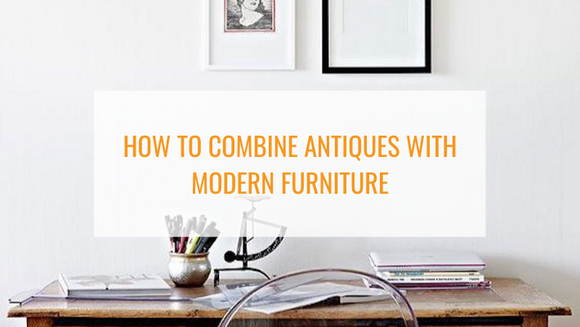 Definitive Guide to Combining Antiques with Modern Furniture