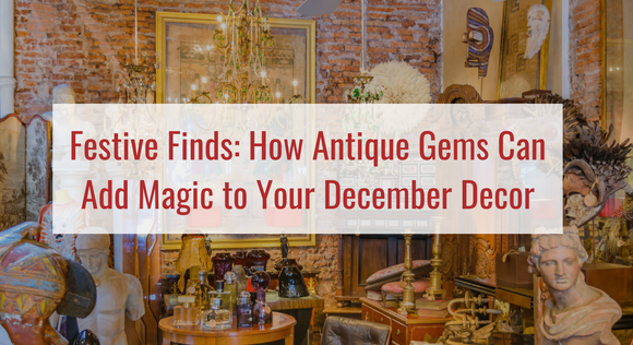 Festive Finds: How Antique Gems Can Add Magic to Your December Decor