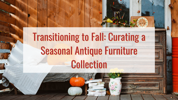 Transitioning to Fall: Curating a Seasonal Antique Furniture Collection