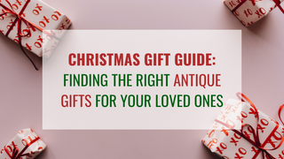 Christmas Gift Guide: Finding the Right Antique Gifts for Your Loved Ones